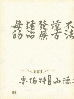 母猪发烧不吃食的治疗方法