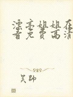 漂亮姐姐在线观看免费高清电视剧全集