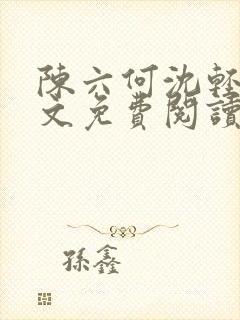 陈六何沈轻舞全文免费阅读最新章节第5524章