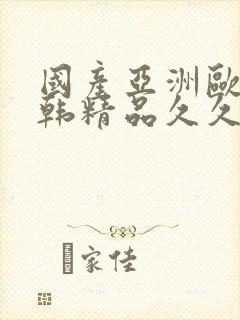 国产亚洲欧美日韩精品久久