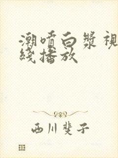 潮喷白浆视频在线播放