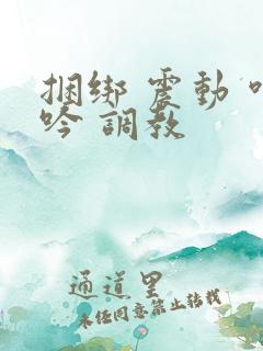 捆绑 震动 呻吟 调教