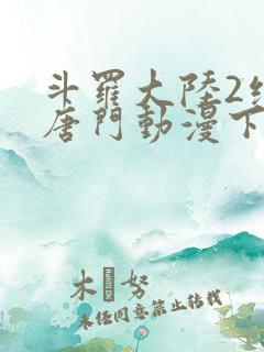 斗罗大陆2绝世唐门动漫下载