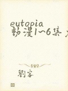 eutopia动漫1~6集免费观看