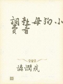 调教母狗小说免费看