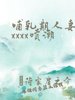 哺乳期人妻奶水xxxx喷潮