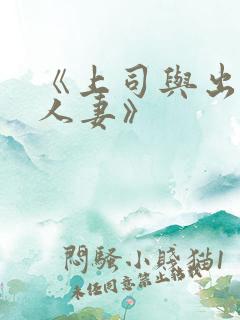 《上司与出轨的人妻》