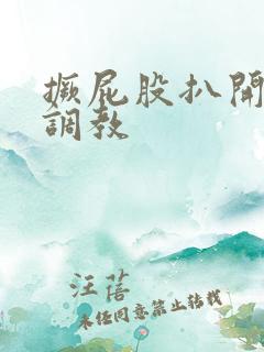 撅屁股扒开腚眼调教