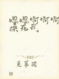 嗯嗯啊啊啊啊啊操死我