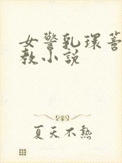 女警乳环蒂环调教小说