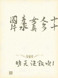 国产女人十八毛片水真多十八精品