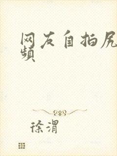 网友自拍尻逼视频