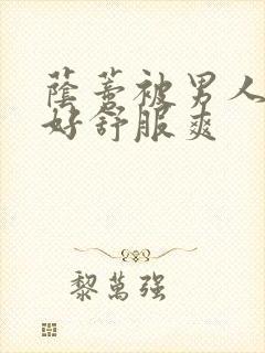 荫蒂被男人添的好舒服爽