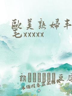 欧美熟妇丰满多毛xxxxx