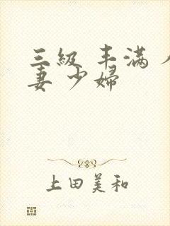 三级 丰满 人妻 少妇