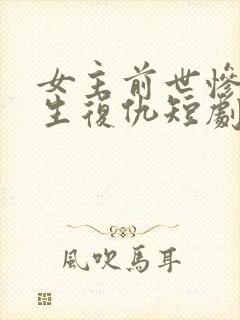 女主前世惨死重生复仇短剧