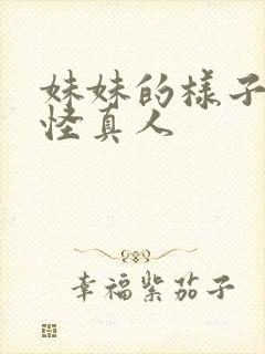 妹妹的样子有点怪真人