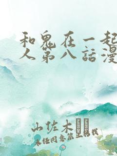 和鬼在一起的男人第八话漫画免费阅读下拉式