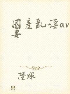 国产乱淫av人妻