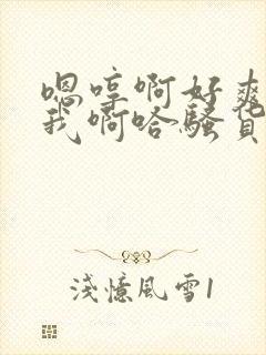 嗯哼啊好爽操死我啊哈骚货