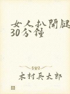 女人扒开腿狂操30分钟