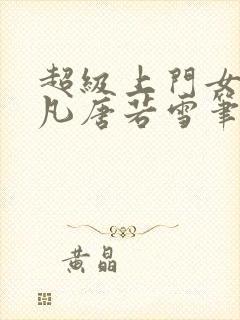 超级上门女婿叶凡唐若雪笔趣阁