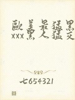 欧美最猛黑人xxxx黑人猛交|2021