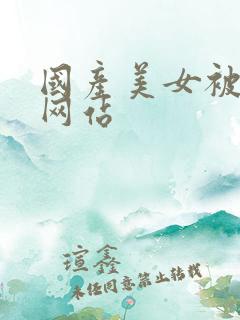 国产美女被羞羞网站