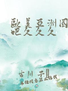 欧美亚洲国产色吧久久久