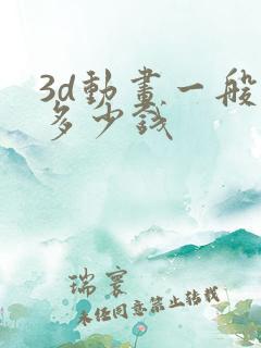 3d动画一般要多少钱