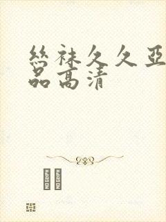 丝袜久久亚洲精品高清