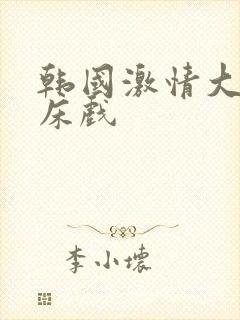 韩国激情大尺度床戏