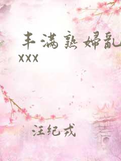 丰满熟妇乱xxxxx