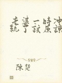 老婆一时冲动出轨了该原谅她吗