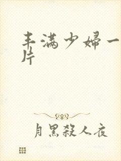 丰满少妇一级淫片