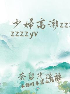 少妇高潮zzzzzzzyv