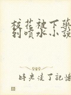 校花被下药玩弄到喷水小说