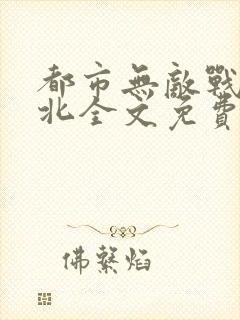 都市无敌战神林北全文免费阅读