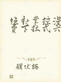 绝对掌控漫画免费下拉式六漫画