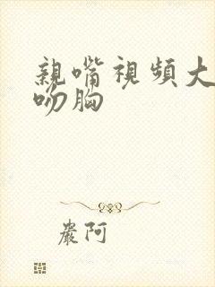 亲嘴视频大全床吻胸