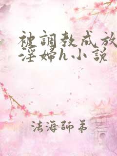 被调教成放荡小淫妇h小说