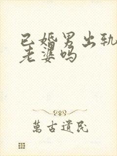 已婚男出轨还爱老婆吗