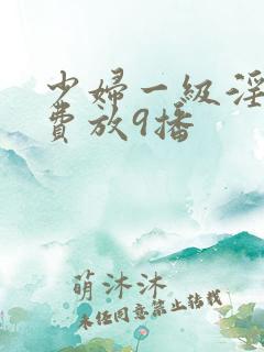 少妇一级淫片免费放9播