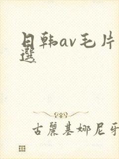 日韩av毛片精选
