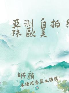 亚洲 自拍 丝袜 欧美