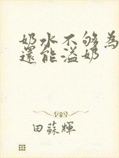 奶水不够为什么还能溢奶