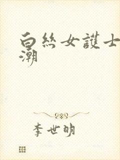 白丝女护士的催潮