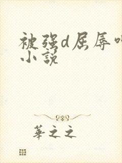 被强d屈辱呻吟小说