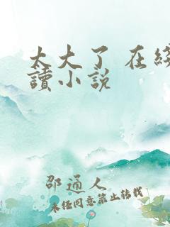 太大了 在线阅读小说
