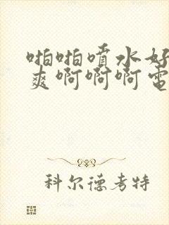 啪啪喷水好大好爽啊啊啊电影